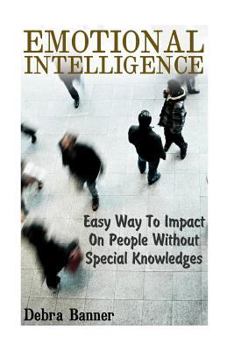 Paperback Emotional Intelligence: Easy Way To Impact On People Without Special Knowledges: (Social Emotional Intelligence) Book