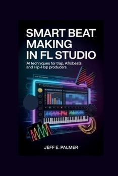 Paperback Smart Beat Making in FL Studio: AI Techniques for Trap, Afrobeats and Hip-Hop Producers Book