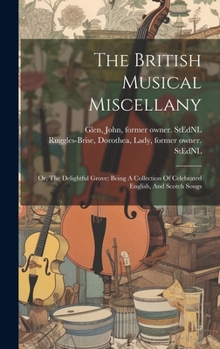 Hardcover The British Musical Miscellany: Or, The Delightful Grove: Being A Collection Of Celebrated English, And Scotch Songs Book