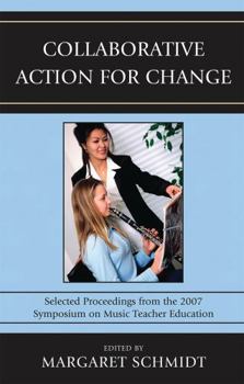 Paperback Collaborative Action for Change: Selected Proceedings from the 2007 Symposium on Music Teacher Education Book