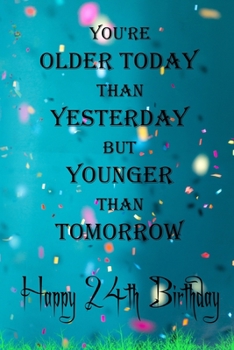 You're Older Today Than Yesterday But Younger Than Tomorrow happy 24th birthday: 24th Birthday Lined Notebook / 24th Birthday Lined Notebook / Journal ... Girls,110 Pages, 6x9 inch, Matte Finish Cover