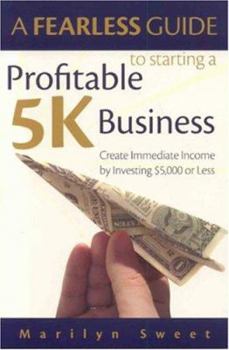 Paperback A Fearless Guide to Starting a Profitable 5K Business: Create Immediate Income by Investing $5,000 or Less Book