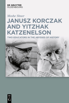 Janusz Korczak and Yitzhak Katzenelson: Two Educators in the Abysses of History