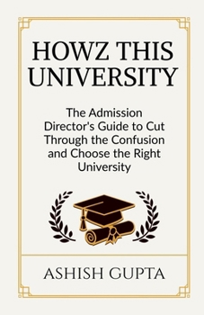 Howz This University: The Admission Director's Guide to Cut Through the Confusion and Choose the Right University