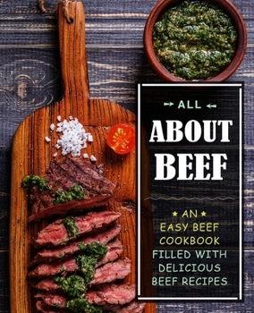 Paperback All About Beef: An Easy Beef Cookbook Filled With Delicious Beef Recipes Book