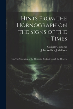 Paperback Hints From the Hornograph on the Signs of the Times: Or, The Unsealing of the Hermetic Books of Joseph the Hebrew Book