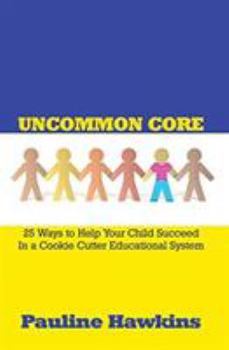 Paperback Uncommon Core: 25 Ways to Help Your Child Succeed In a Cookie Cutter Educational System Book