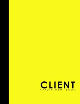 Client Appointment Book: 6 Columns Appointment Log, Appointment Scheduling Template, Hourly Appointment Book, Yellow Cover