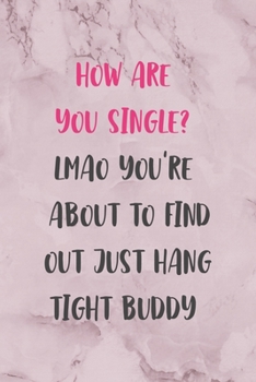 How Are You Single? Lmao You're About To Find Out Just Hang tight Buddy: All Purpose 6x9" Blank Lined Notebook Journal Way Better Than A Card Trendy Unique Gift Marble Rose Dating