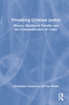 Hardcover Privatising Criminal Justice: History, Neoliberal Penality and the Commodification of Crime Book