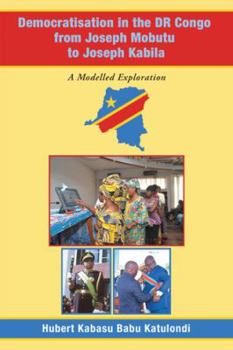 Hardcover Democratisation in the Dr Congo from Joseph Mobutu to Joseph Kabila: A Modelled Exploration Book