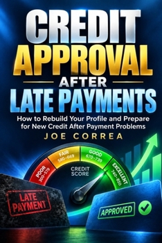 Credit Approval After Late Payments: How to Rebuild Your Profile and Prepare for New Credit After Payment Problems (The Credit Score & Approval Strategy)