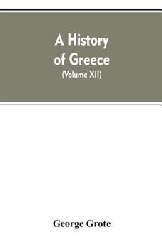 Paperback A History of Greece, From the Earliest Period to the Close of the Generation Contemporary with Alexander the Great (Volume XII) Book