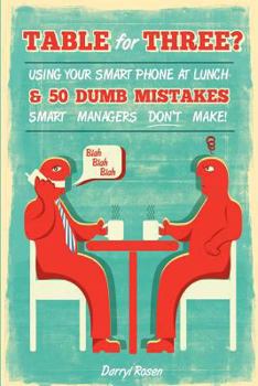 Paperback Table For Three?: Bringing Your Smart Phone to Lunch & 50 Dumb Mistakes Smart Managers Don't Make! Book