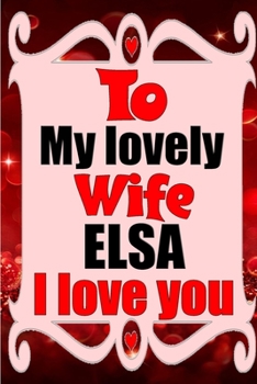 Paperback To my lovely wife ELSA I love you: Blank Lined composition love notebook and journal it will be the best valentines day gift for wife from husband. Book