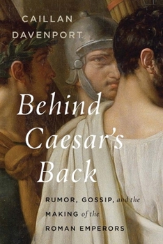 Hardcover Behind Caesar's Back: Rumor, Gossip, and the Making of the Roman Emperors Book