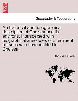 Paperback An Historical and Topographical Description of Chelsea and Its Environs, Interspersed with Biographical Anecdotes of ... Eminent Persons Who Have Resi Book