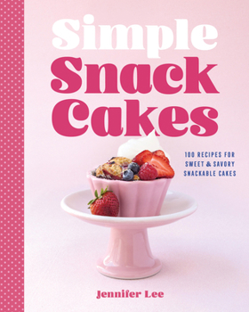 Simple Snack Cakes: Over 120 Recipes for Easy Sweet & Savory Snackable Cakes