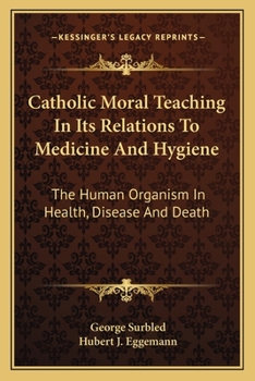 Catholic Moral Teaching In Its Relations To Medicine And Hygiene: The Human Organism In Health, Disease And Death
