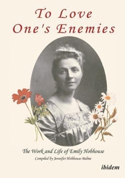 To love one's enemies: The work and life of Emily Hobhouse compiled from letters and writings, newspaper cuttings and official documents
