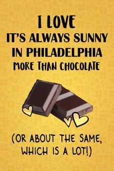 Paperback I Love It's Always Sunny in Philadelphia More Than Chocolate (Or About The Same, Which Is A Lot!): It's Always Sunny in Philadelphia Designer Notebook Book