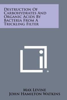 Paperback Destruction of Carbohydrates and Organic Acids by Bacteria from a Trickling Filter Book