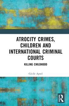 Hardcover Atrocity Crimes, Children and International Criminal Courts: Killing Childhood Book