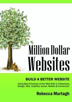 Paperback Million Dollar Websites: Build a Better Website Using Best Practices of the Web Elite in E-Business, Design, Seo, Usability, Social, Mobile and Book
