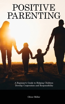 Hardcover Positive Parenting: A Beginner's Guide to Helping Children Develop Cooperation and Responsibility Book