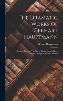 Hardcover The Dramatic Works of Gerhart Hauptmann: Domestic Dramas: The Reconcilliation. Lonely Lives. Colleague Crampton. Michael Kramer Book