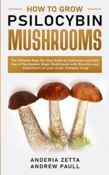 Paperback How to Grow Psilocybin Mushrooms: The Ultimate Step-By-Step Guide to Cultivation and Safe Use of Psychedelic Magic Mushrooms with Benefits and Side Ef Book