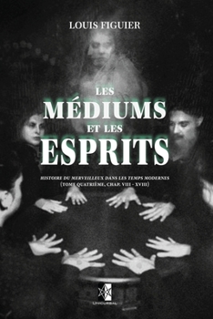 Les Médiums et les Esprits: histoire du merveilleux dans les temps modernes (French Edition)