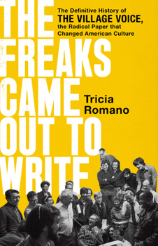 The Freaks Came Out to Write: The Definitive History of the Village Voice, the Radical Paper that Changed American Culture