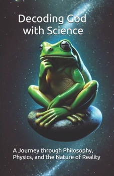 Paperback Decoding God with Science: A Journey through Philosophy, Physics, and the Nature of Reality Book