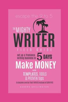 The Mighty Writer Field Guide: Set Up A Freelance Writing Business in Five Days: Make Money From Home With Templates and Proven Systems To Become A ... Instead of Survives
