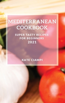 Hardcover Mediterranean Cookbook 2021: Super Tasty Recipes for Beginners Book