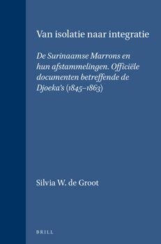 Van Isolatie Naar Integratie: de Surinaamse Marrons En Hun Afstammelingen. Officiële Documenten Betreffende de Djoeka's (1845-1863) (Verhandelingen ... Instituut Voor Taal-, Land) (Dutch Edition)