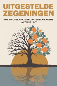Uitgestelde zegeningen: Hoe twijfel Gods beloften blokkeert Jakobus 1:6-7 (Spirituele aantrekking) (Dutch Edition)