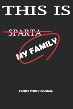 This Is Not Sparta This Is My Family : A Picture Journal With Texte Input Space – For Keeping Heart Beating Memories.