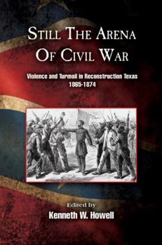 Hardcover Still the Arena of Civil War: Violence and Turmoil in Reconstruction Texas, 1865-1874 Book