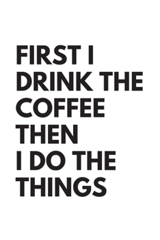 Paperback First I Drink The Coffee Then I Do The Things: Blank Lined Composition Notebook, Planner & Journals to write in for women or man - Happiness Motivatio Book