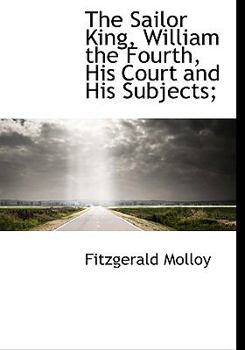 Paperback The Sailor King, William the Fourth, His Court and His Subjects; [Large Print] Book