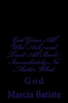 God Gives All Who Ask and Trust All Back Immediately No Matter What: God