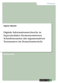 Paperback Digitale Informationsrecherche in hypermedialen themenzentrierten Schreibszenarien mit argumentativen Textmustern im Deutschunterricht [German] Book