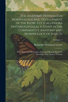 The Anatomy, Physiology, Morphology and Development of the Blow- fly (Calliphora Erythrocephala), A Study in the Comparative Anatomy and Morphology of ... the Drawings of the Author; Volume; Volume 1