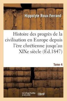 Paperback Histoire des progrès de la civilisation en Europe de l'ère chrétienne jusqu'au XIXe siècle. Tome 4 [French] Book