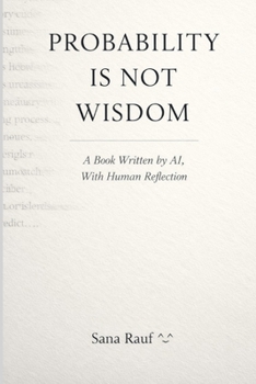 Paperback Probability Is Not Wisdom: A Book Written by AI, With Human Reflection Book
