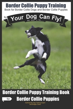 Border Collie Puppy Training by Your Dog Can Fly: Not Really But… Did You Know? Puppy Training Begins . . . From the Car Ride Home Border Collie Puppy Training