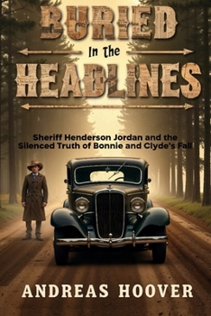 BURIED IN THE HEADLINES: Sheriff Henderson Jordan and the Silenced Truth of Bonnie and Clyde’s Fall
