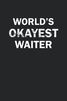 World's Okayest Waiter: Funny gag gift for sarcastic snarky Waiter - Blank Lined Notebook